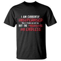 Funny I Am Currently Unsupervised But The Possibilities Are Endless T Shirt