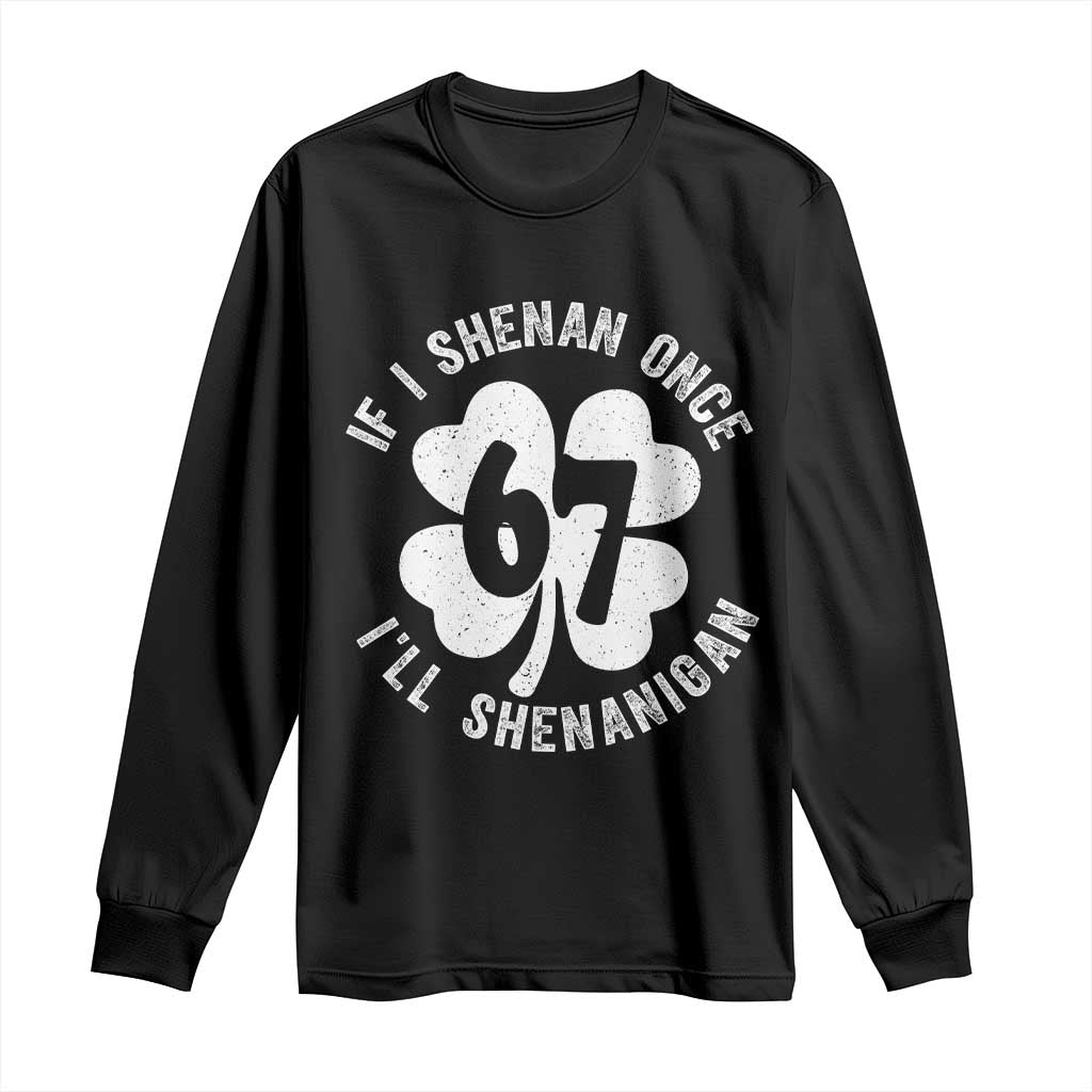 If I Shenan Once I Will Shenanigan 67 Meme Long Sleeve Shirt St Patricks Day Six Seven Clover