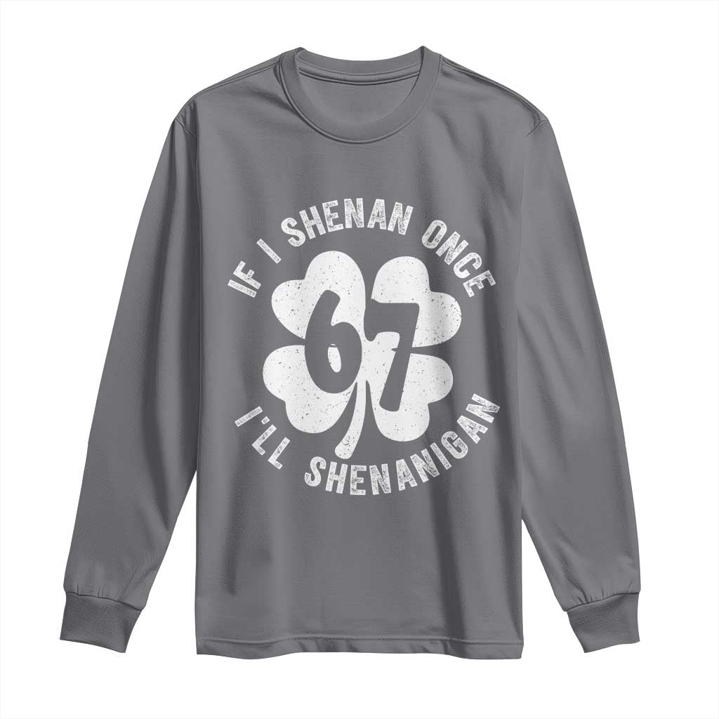 If I Shenan Once I Will Shenanigan 67 Meme Long Sleeve Shirt St Patricks Day Six Seven Clover