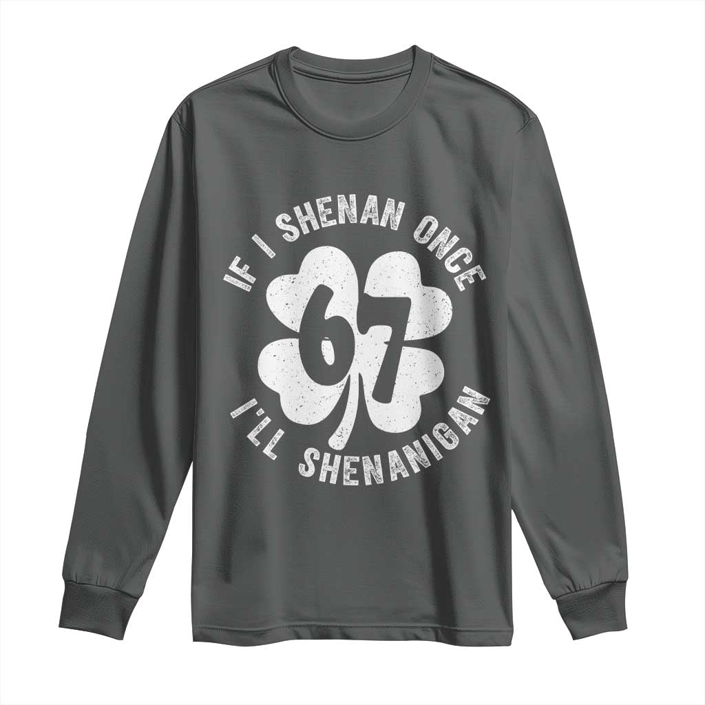 If I Shenan Once I Will Shenanigan 67 Meme Long Sleeve Shirt St Patricks Day Six Seven Clover