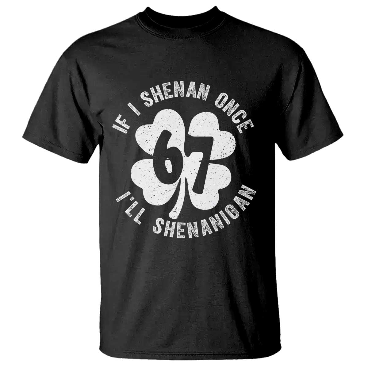 If I Shenan Once I Will Shenanigan 67 Meme T Shirt St Patricks Day Six Seven Clover
