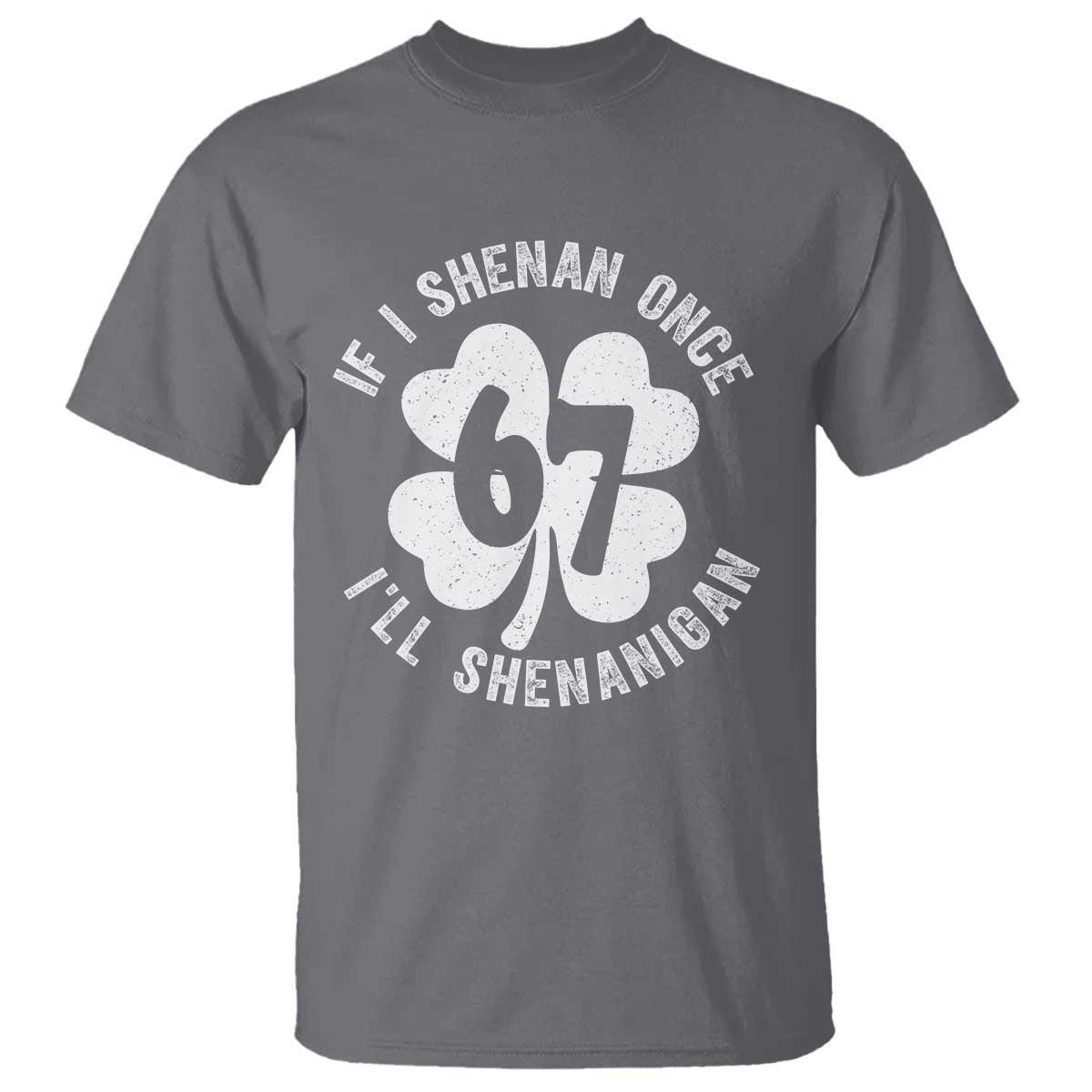 If I Shenan Once I Will Shenanigan 67 Meme T Shirt St Patricks Day Six Seven Clover