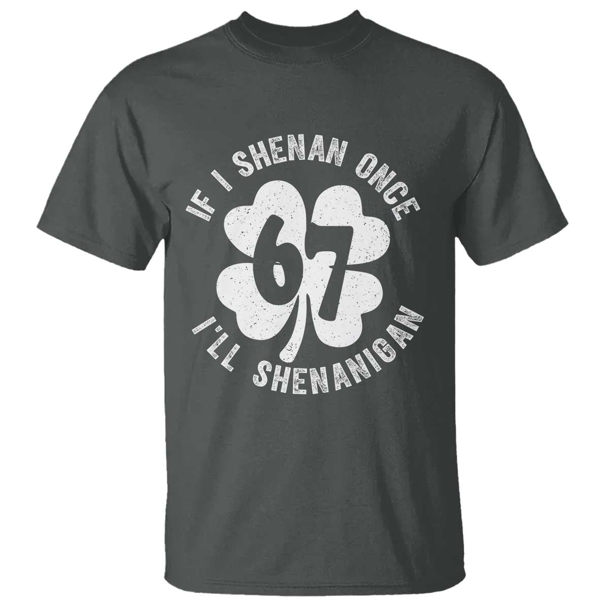 If I Shenan Once I Will Shenanigan 67 Meme T Shirt St Patricks Day Six Seven Clover