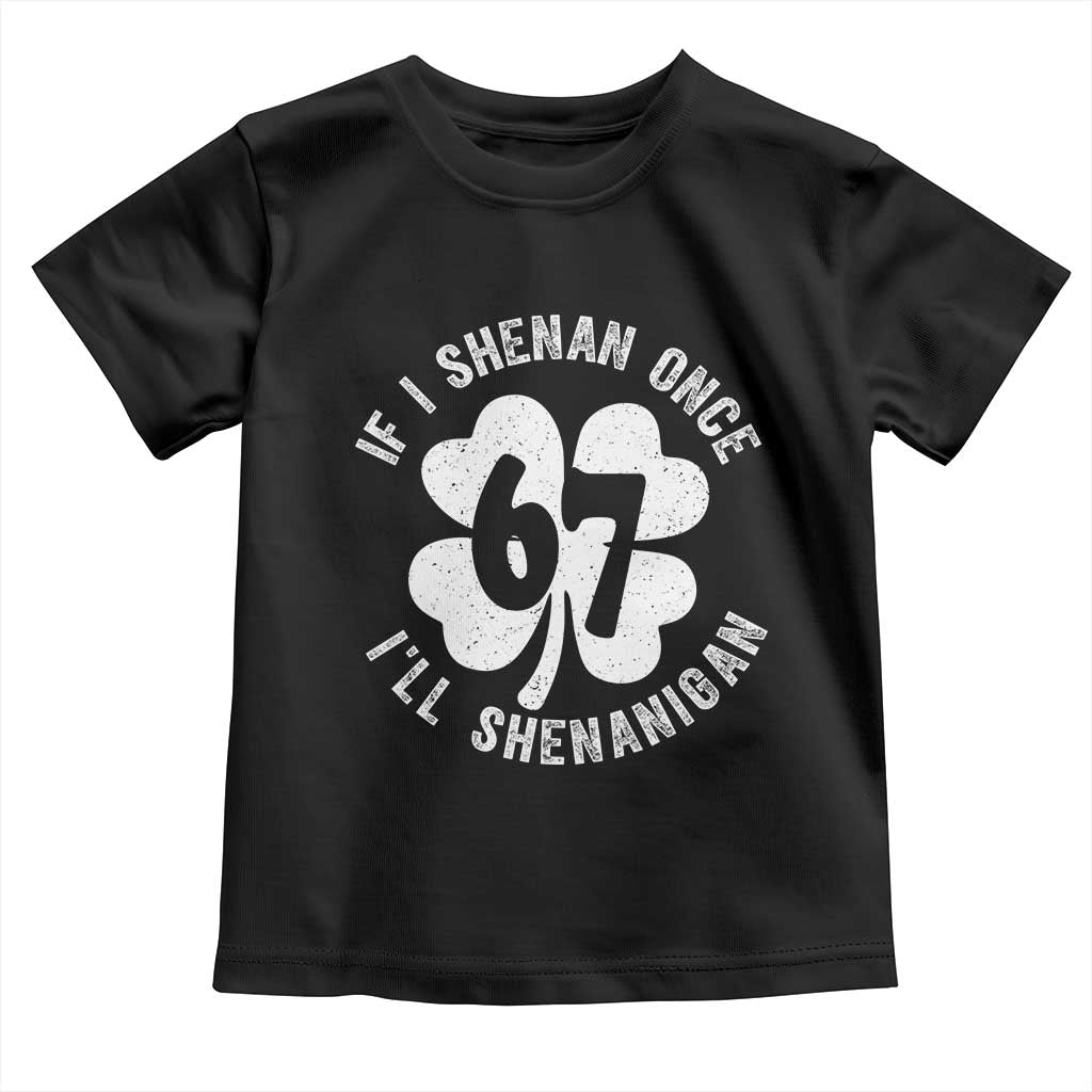 If I Shenan Once I Will Shenanigan 67 Meme Toddler T Shirt St Patricks Day Six Seven Clover
