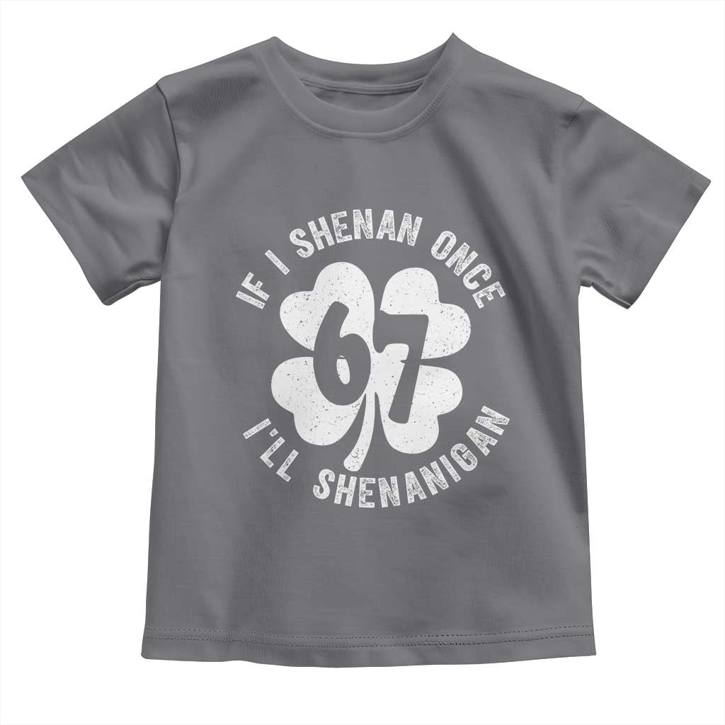 If I Shenan Once I Will Shenanigan 67 Meme Toddler T Shirt St Patricks Day Six Seven Clover