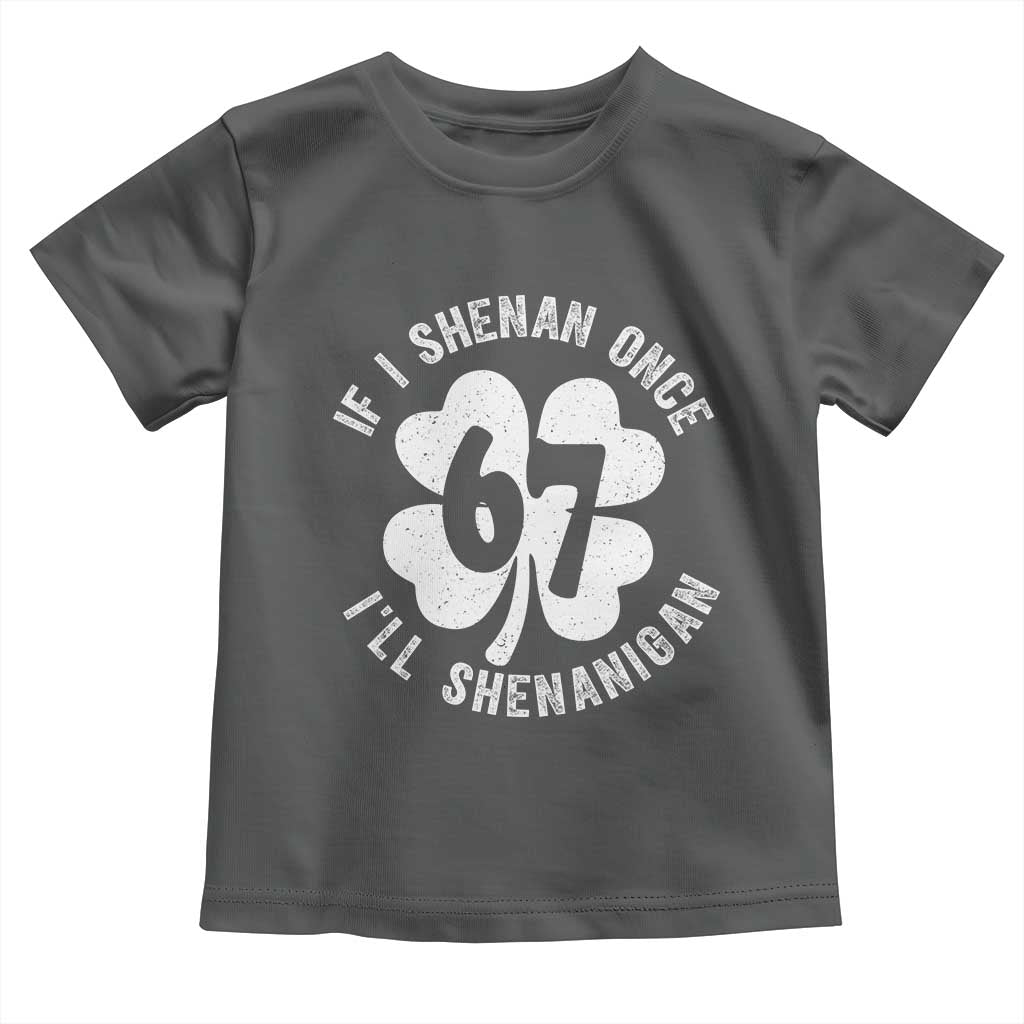 If I Shenan Once I Will Shenanigan 67 Meme Toddler T Shirt St Patricks Day Six Seven Clover