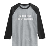 I Am Just Here For My Daughter Raglan Shirt Funny Mom Dad