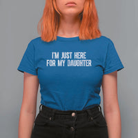 I Am Just Here For My Daughter T Shirt For Women Funny Mom Dad
