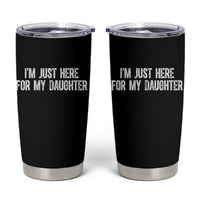 I Am Just Here For My Daughter Tumbler Cup Funny Mom Dad
