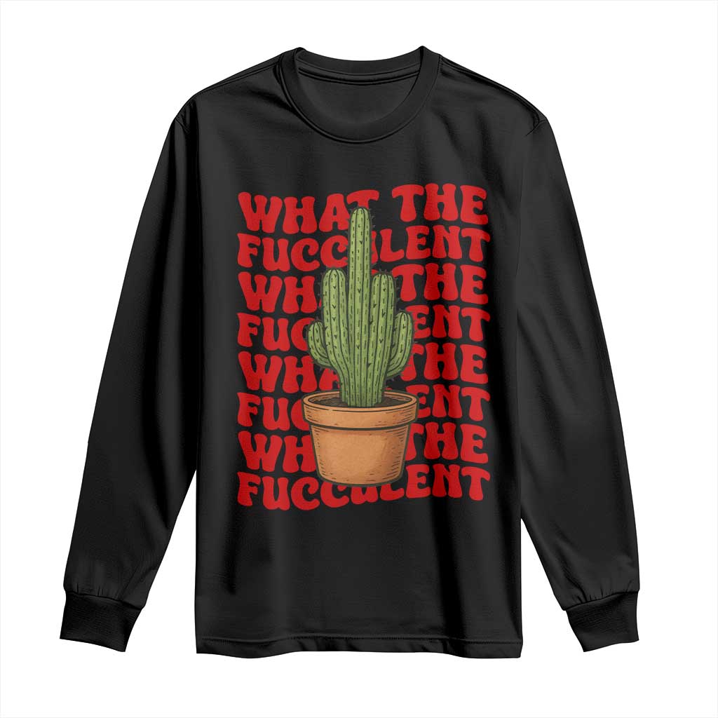 Funny What The Fucculent Long Sleeve Shirt Cactus Succulents Plants Gardening - Wonder Print Shop