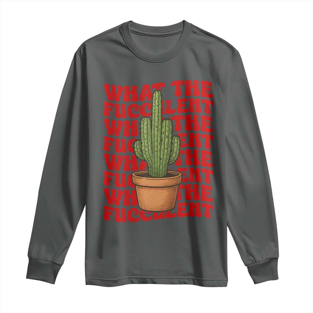 Funny What The Fucculent Long Sleeve Shirt Cactus Succulents Plants Gardening - Wonder Print Shop