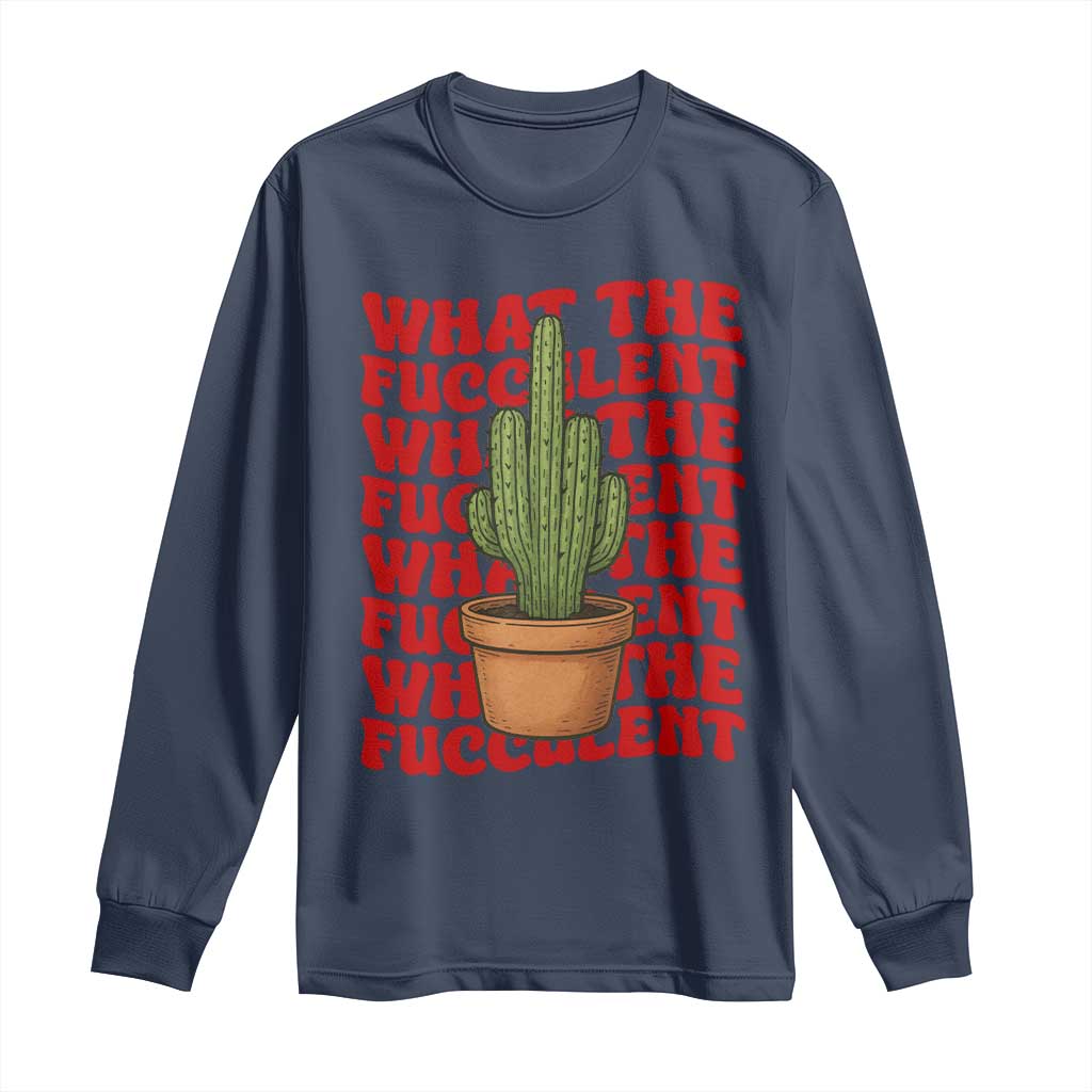 Funny What The Fucculent Long Sleeve Shirt Cactus Succulents Plants Gardening - Wonder Print Shop