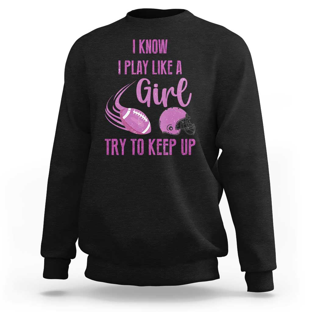 Funny Football Sweatshirt I Know I Play Like A Girl Try To Keep Up Pink Helmet - Wonder Print Shop
