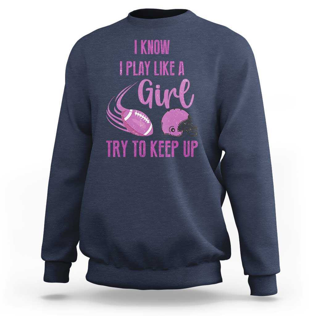 Funny Football Sweatshirt I Know I Play Like A Girl Try To Keep Up Pink Helmet - Wonder Print Shop