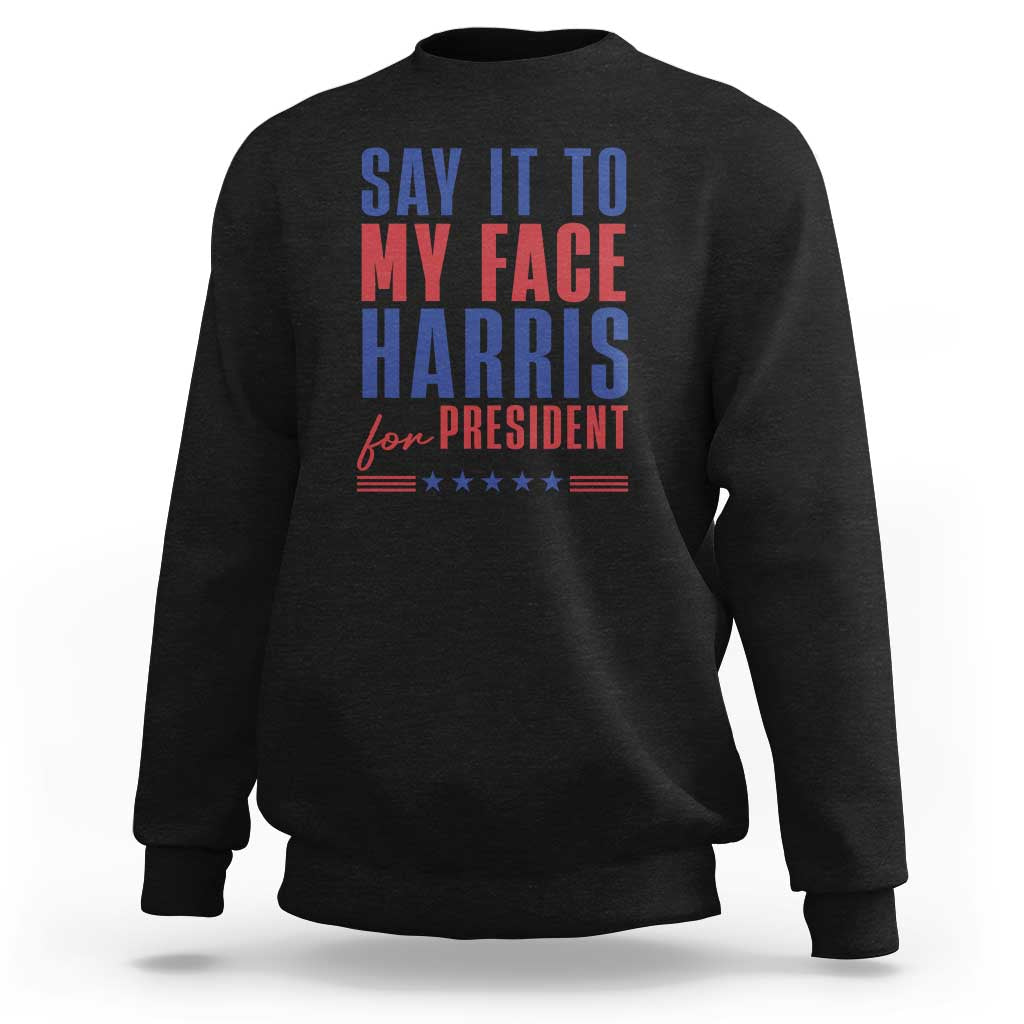 Say It To My Face Harris For President Sweatshirt Presidential Election 2024 - Wonder Print Shop