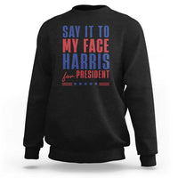Say It To My Face Harris For President Sweatshirt Presidential Election 2024 - Wonder Print Shop