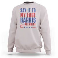 Say It To My Face Harris For President Sweatshirt Presidential Election 2024 - Wonder Print Shop