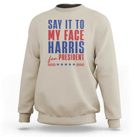 Say It To My Face Harris For President Sweatshirt Presidential Election 2024 - Wonder Print Shop
