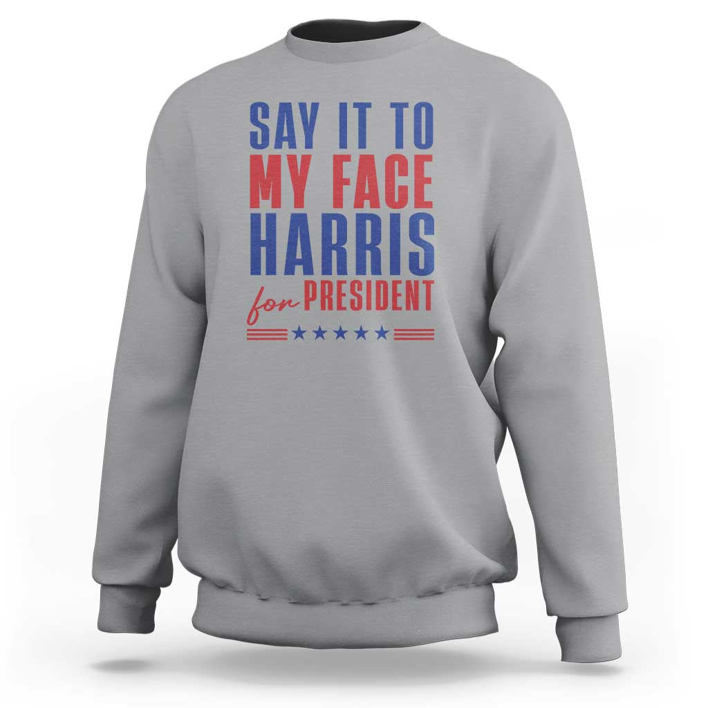 Say It To My Face Harris For President Sweatshirt Presidential Election 2024 - Wonder Print Shop