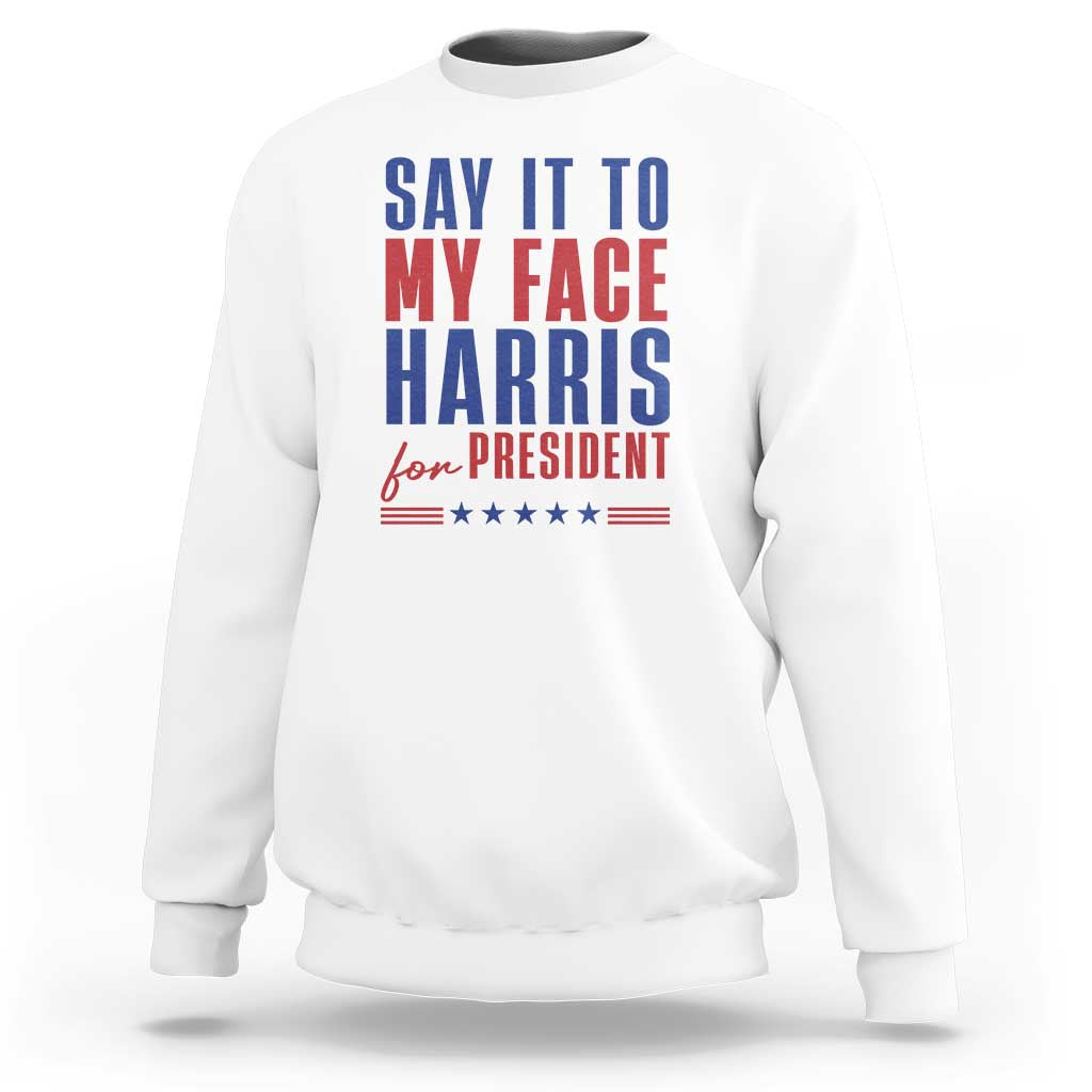 Say It To My Face Harris For President Sweatshirt Presidential Election 2024 - Wonder Print Shop