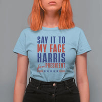 Say It To My Face Harris For President T Shirt For Women Presidential Election 2024 - Wonder Print Shop
