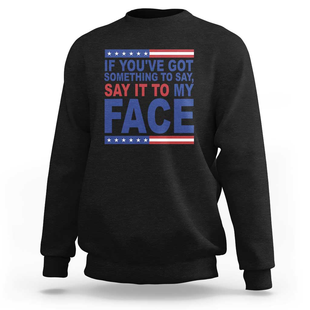 If Youve Got Something To Say It To My Face Sweatshirt Harris 2024 Presidential Election - Wonder Print Shop