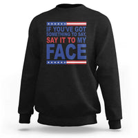 If Youve Got Something To Say It To My Face Sweatshirt Harris 2024 Presidential Election - Wonder Print Shop