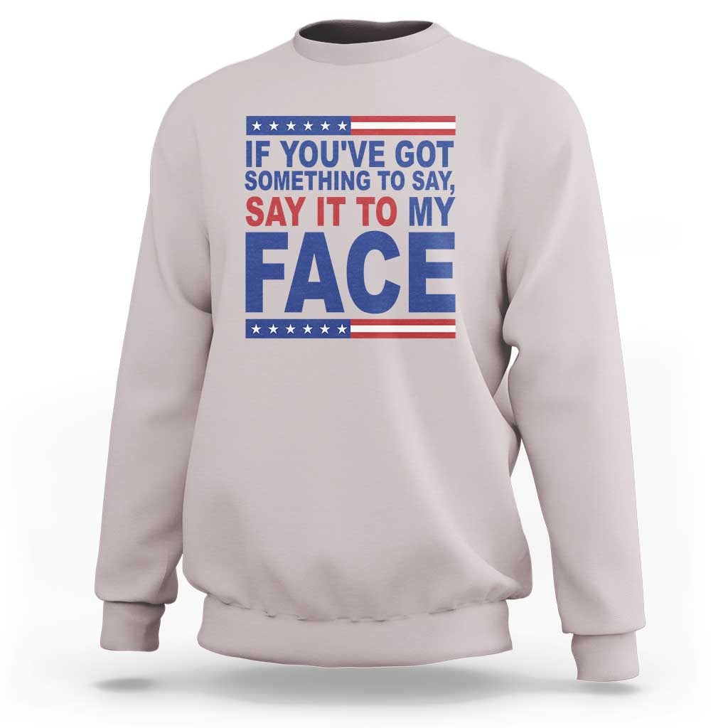 If Youve Got Something To Say It To My Face Sweatshirt Harris 2024 Presidential Election - Wonder Print Shop