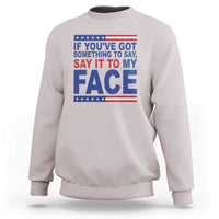 If Youve Got Something To Say It To My Face Sweatshirt Harris 2024 Presidential Election - Wonder Print Shop