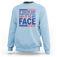 If Youve Got Something To Say It To My Face Sweatshirt Harris 2024 Presidential Election - Wonder Print Shop