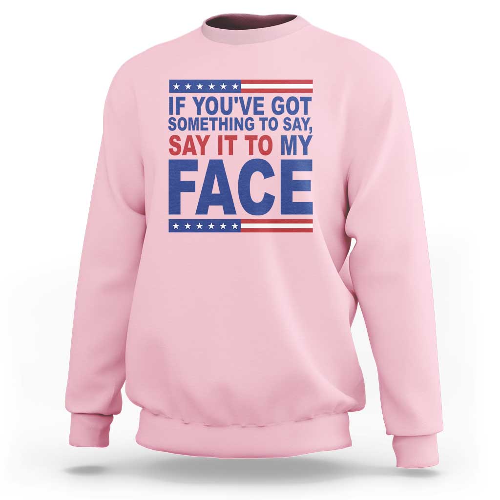 If Youve Got Something To Say It To My Face Sweatshirt Harris 2024 Presidential Election - Wonder Print Shop