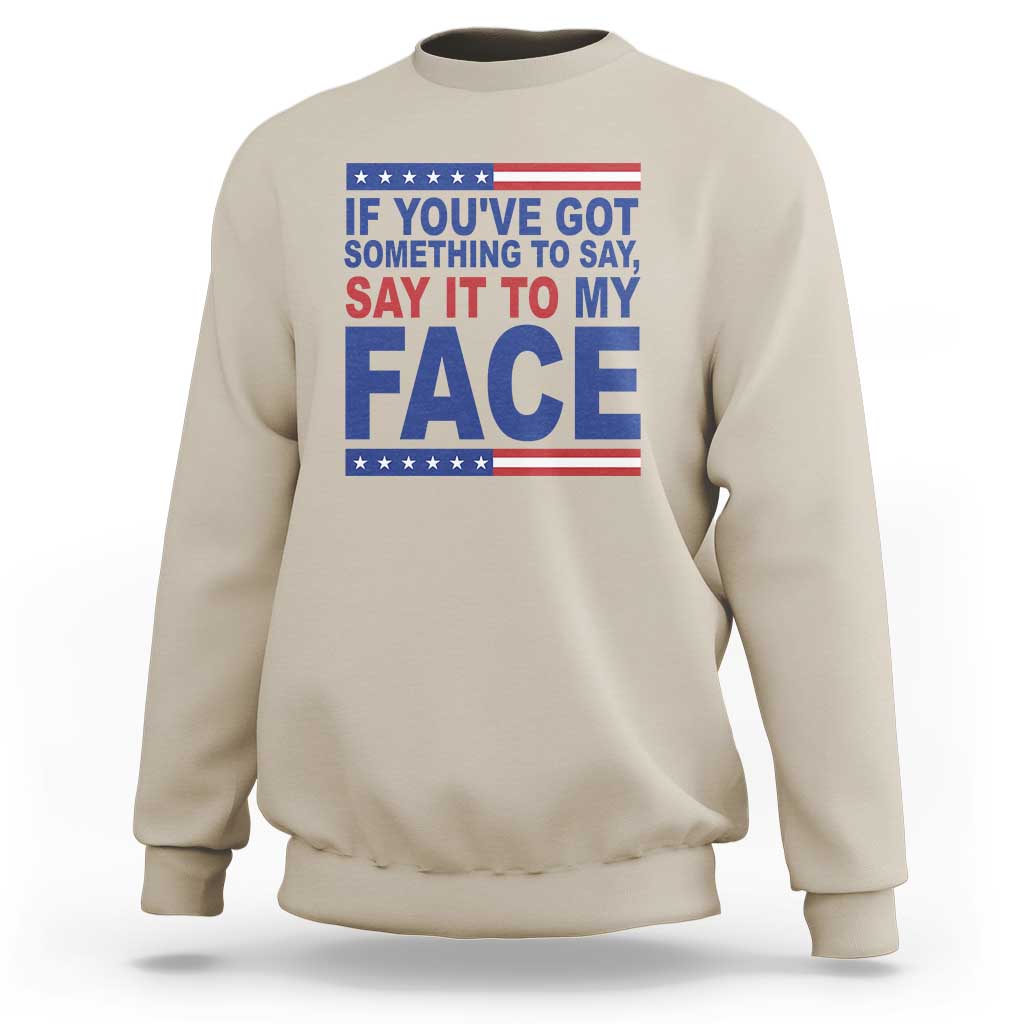 If Youve Got Something To Say It To My Face Sweatshirt Harris 2024 Presidential Election - Wonder Print Shop
