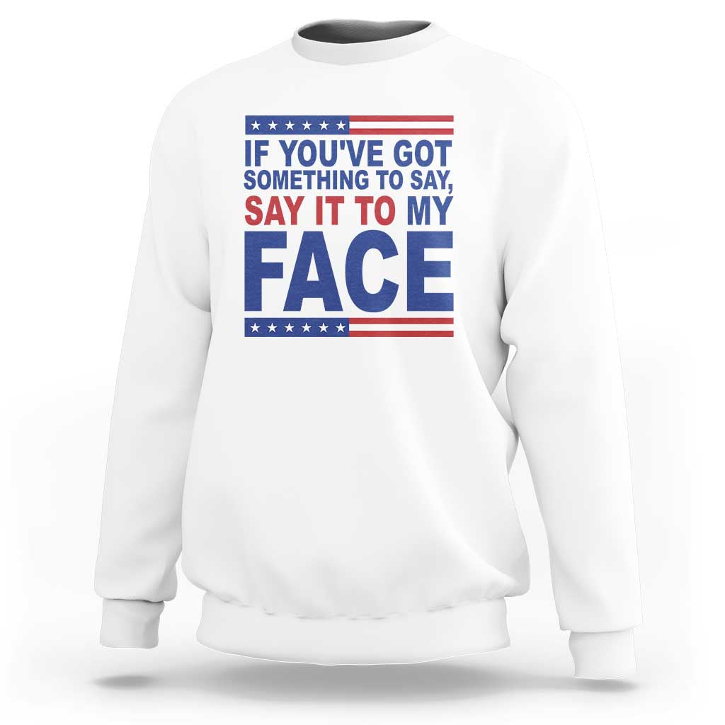 If Youve Got Something To Say It To My Face Sweatshirt Harris 2024 Presidential Election - Wonder Print Shop
