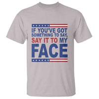 If Youve Got Something To Say It To My Face T Shirt Harris 2024 Presidential Election - Wonder Print Shop