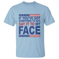 If Youve Got Something To Say It To My Face T Shirt Harris 2024 Presidential Election - Wonder Print Shop