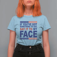 If Youve Got Something To Say It To My Face T Shirt For Women Harris 2024 Presidential Election - Wonder Print Shop