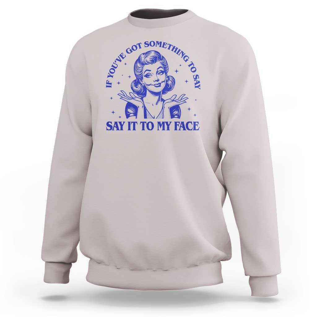 If Youve Got Something To Say It To My Face Sweatshirt Funny Woman Harris 2024 - Wonder Print Shop