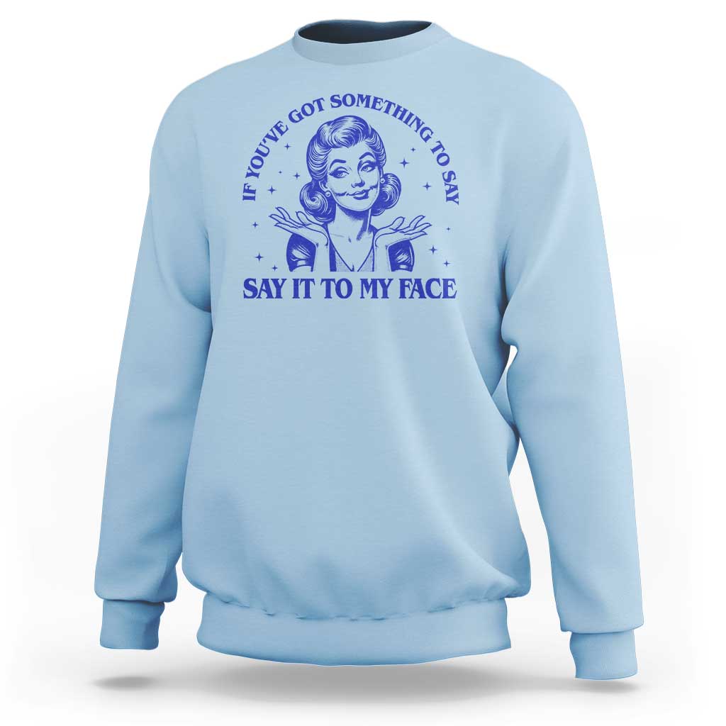 If Youve Got Something To Say It To My Face Sweatshirt Funny Woman Harris 2024 - Wonder Print Shop