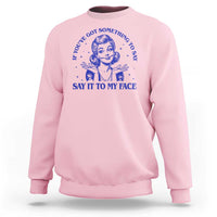If Youve Got Something To Say It To My Face Sweatshirt Funny Woman Harris 2024 - Wonder Print Shop