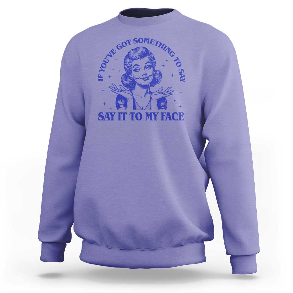 If Youve Got Something To Say It To My Face Sweatshirt Funny Woman Harris 2024 - Wonder Print Shop