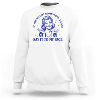 If Youve Got Something To Say It To My Face Sweatshirt Funny Woman Harris 2024 - Wonder Print Shop