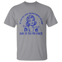 If Youve Got Something To Say It To My Face T Shirt Funny Woman Harris 2024 - Wonder Print Shop
