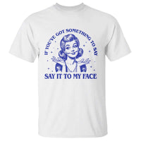 If Youve Got Something To Say It To My Face T Shirt Funny Woman Harris 2024 - Wonder Print Shop
