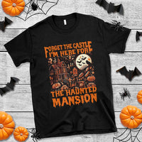 Halloween T Shirt Forget The Castle I'm Here For The Haunted Mansion - Wonder Print Shop