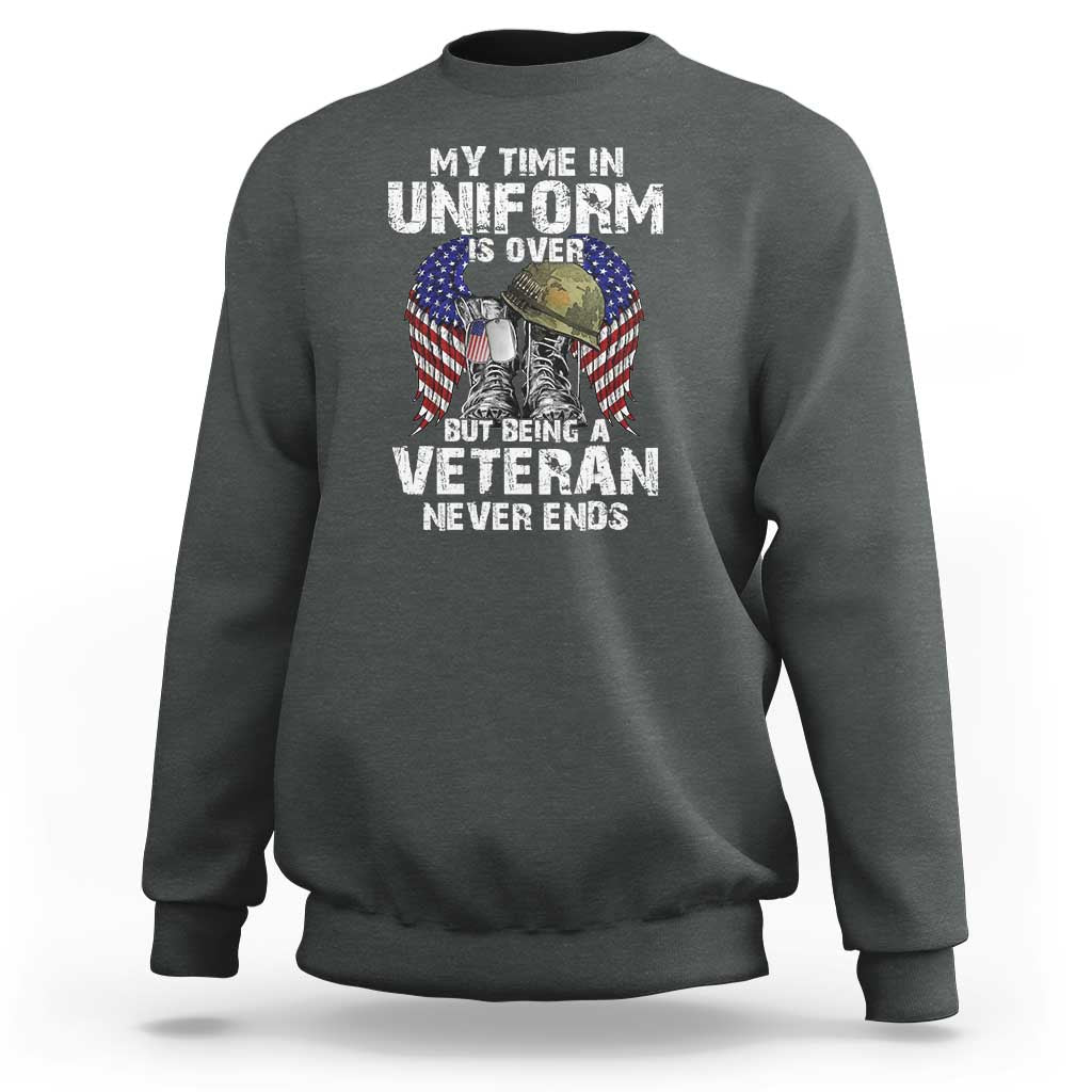 Veterans Sweatshirt My Time In Uniform Is Over But Being A Veteran Never Dies - Wonder Print Shop