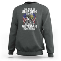 Veterans Sweatshirt My Time In Uniform Is Over But Being A Veteran Never Dies - Wonder Print Shop