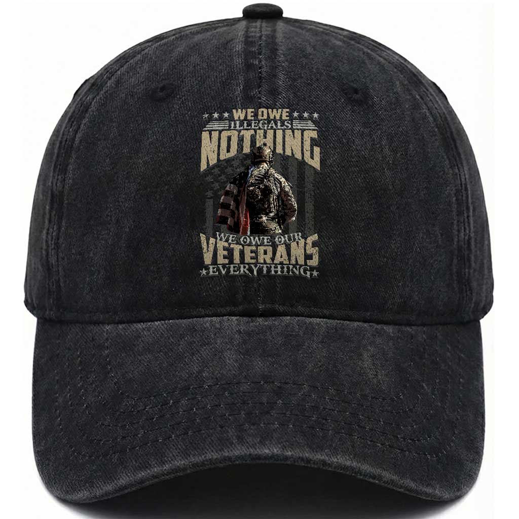 Veteran Day Washed Cotton Baseball Cap We Owe Illegals Nothing We Owe Our Veterans Everything Military
