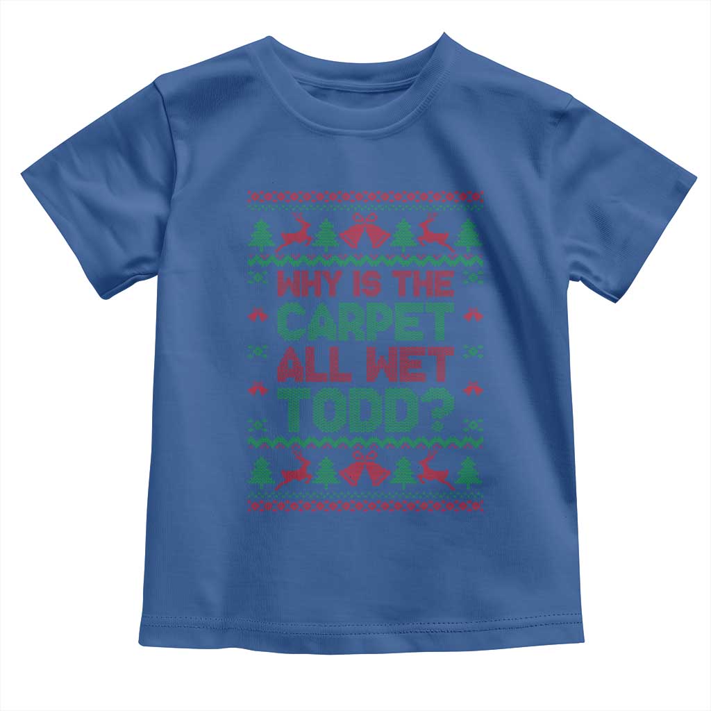 Why Is The Carpet All Wet Todd Christmas Movie Toddler T Shirt Funny Xmas Couple Matching - Wonder Print Shop