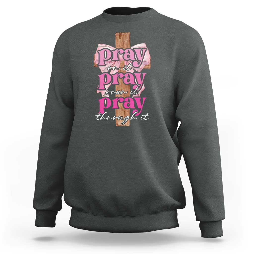 Pray On It Pray Over It Pray Through It Sweatshirt Christian Religious God Valentine's Day Coquette Cross