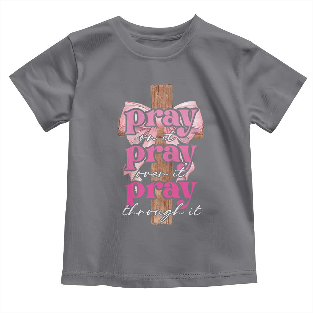 Pray On It Pray Over It Pray Through It Toddler T Shirt Christian Religious God Valentine's Day Coquette Cross